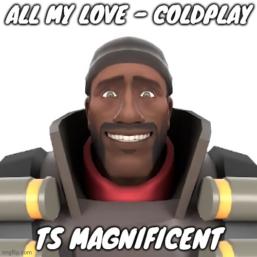 Cursed demoman | ALL MY LOVE - COLDPLAY; TS MAGNIFICENT | image tagged in cursed demoman | made w/ Imgflip meme maker