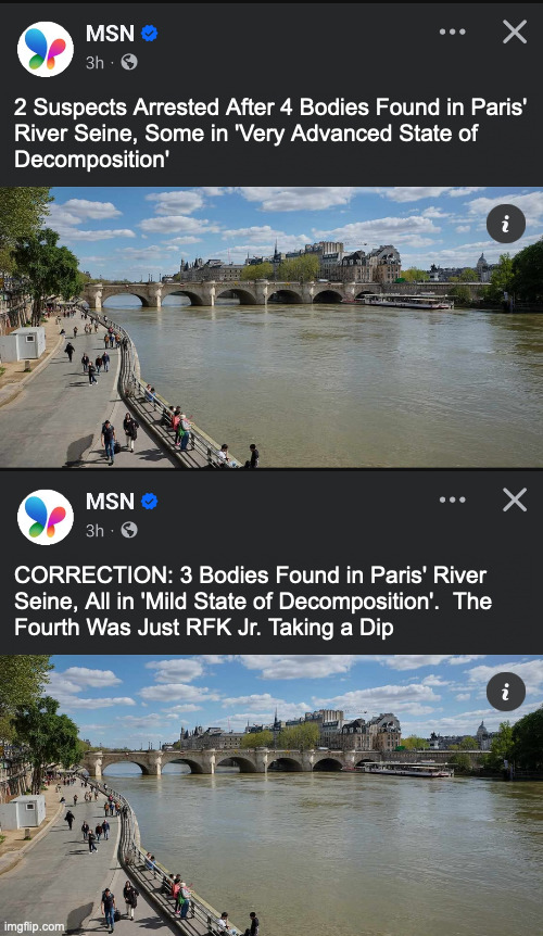 Tourists asked to avoid swimming until pollution clears. | 2 Suspects Arrested After 4 Bodies Found in Paris'
River Seine, Some in 'Very Advanced State of
Decomposition'; CORRECTION: 3 Bodies Found in Paris' River
Seine, All in 'Mild State of Decomposition'.  The
Fourth Was Just RFK Jr. Taking a Dip | image tagged in memes,rfk jr | made w/ Imgflip meme maker