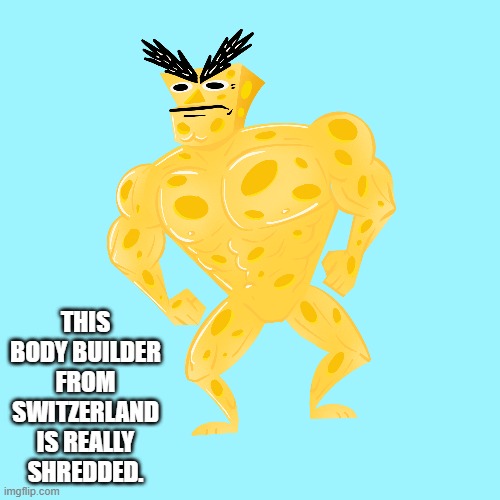 This body builder from Switzerland is really shredded.  - funny - | THIS BODY BUILDER FROM SWITZERLAND IS REALLY SHREDDED. | image tagged in funny,switzerland,cheese,muscles,humor,play on words | made w/ Imgflip meme maker