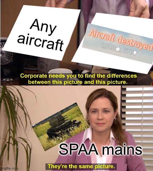 Yo guys we need to grow this stream. We need to gain more followers. Lets just go into gaming and asking if anybody likes war th | Any aircraft; SPAA mains | image tagged in memes,they're the same picture | made w/ Imgflip meme maker