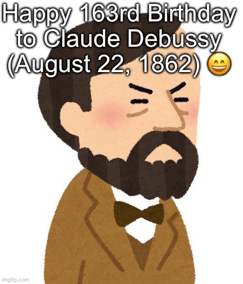 Happy 163rd Birthday to Claude Debussy (August 22, 1862) 😄 | made w/ Imgflip meme maker