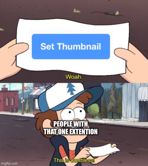 This is worthless | PEOPLE WITH THAT ONE EXTENTION | image tagged in this is worthless | made w/ Imgflip meme maker