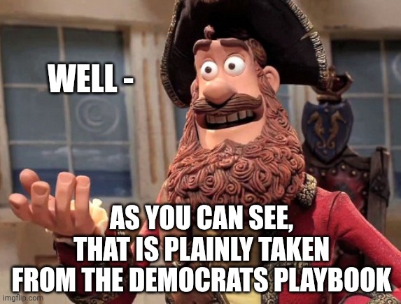 Well yes, but actually no | WELL - AS YOU CAN SEE,
THAT IS PLAINLY TAKEN FROM THE DEMOCRATS PLAYBOOK | image tagged in well yes but actually no | made w/ Imgflip meme maker