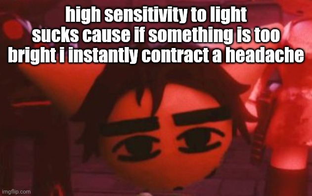 ??? | high sensitivity to light sucks cause if something is too bright i instantly contract a headache | made w/ Imgflip meme maker