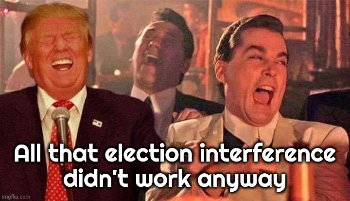 Trump good fellas laughing | All that election interference
didn't work anyway | image tagged in trump good fellas laughing | made w/ Imgflip meme maker