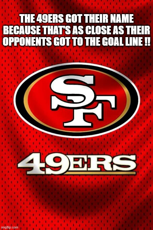 The 49ers got their name by not letting opponents get any closer to the end zone. | THE 49ERS GOT THEIR NAME BECAUSE THAT'S AS CLOSE AS THEIR OPPONENTS GOT TO THE GOAL LINE !! | image tagged in sports,nfl,football,49ers,san francisco 49ers | made w/ Imgflip meme maker