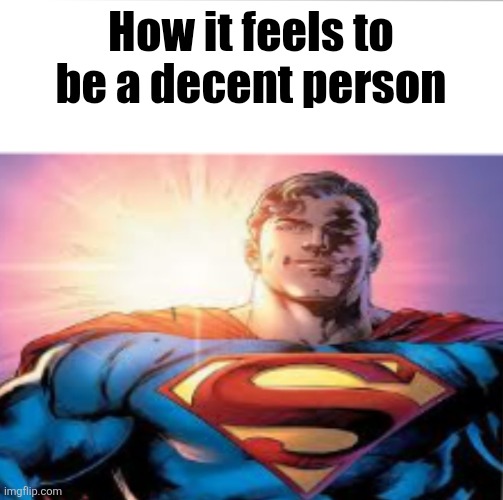 Superman starman meme | How it feels to be a decent person | image tagged in superman starman meme | made w/ Imgflip meme maker