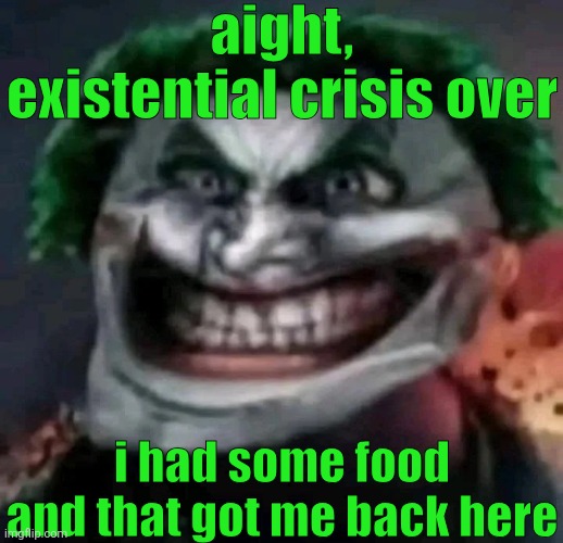 trollkler | aight, existential crisis over; i had some food and that got me back here | image tagged in trollkler | made w/ Imgflip meme maker