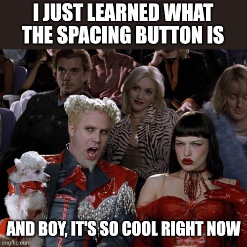 Mugatu So Hot Right Now Meme | I JUST LEARNED WHAT THE SPACING BUTTON IS; AND BOY, IT'S SO COOL RIGHT NOW | image tagged in memes,mugatu so hot right now | made w/ Imgflip meme maker
