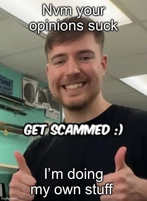 Making a woman and someone tells me to make them masculine | Nvm your opinions suck; I’m doing my own stuff | image tagged in mrbeast get scammed,msmg | made w/ Imgflip meme maker