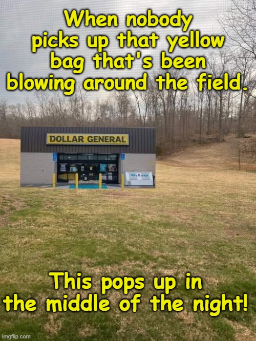 dollar general | When nobody picks up that yellow bag that's been blowing around the field. This pops up in the middle of the night! | image tagged in funny memes | made w/ Imgflip meme maker