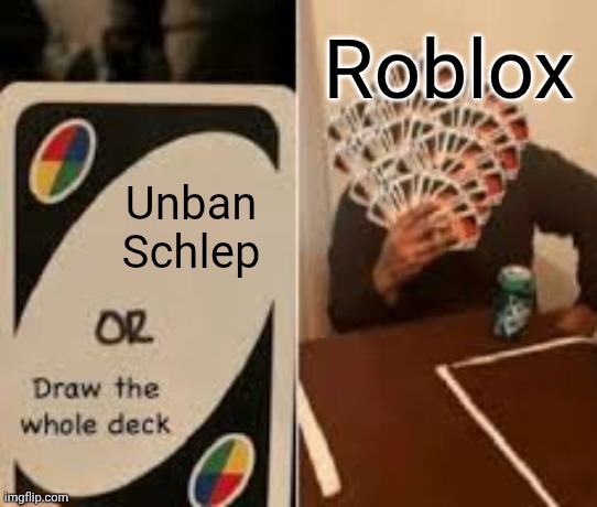 Unban Schlep Roblox | image tagged in draw the whole deck but slightly better | made w/ Imgflip meme maker