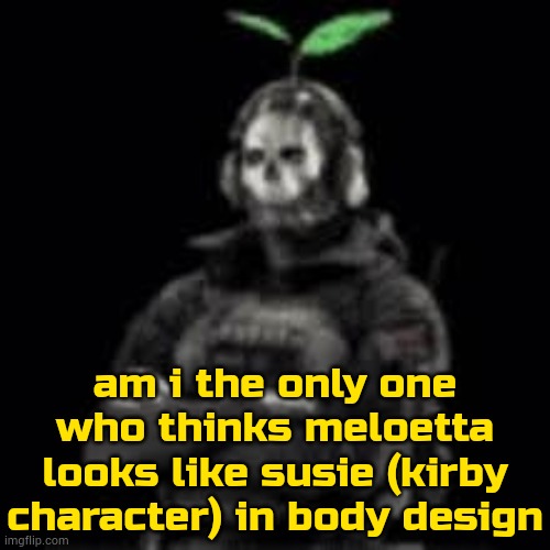 inho | am i the only one who thinks meloetta looks like susie (kirby character) in body design | image tagged in ghost plant | made w/ Imgflip meme maker