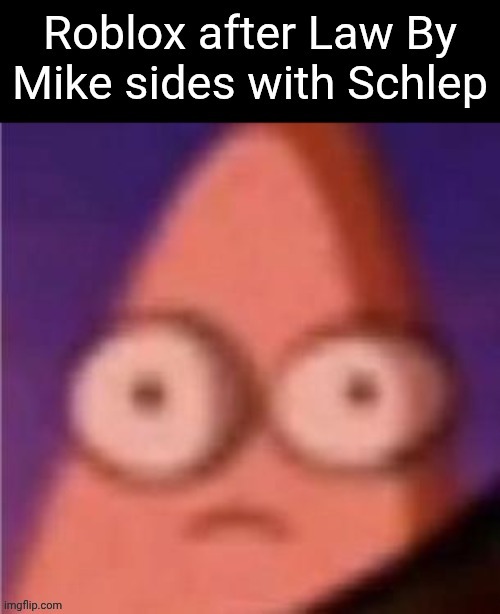 Stealing this because it happened | image tagged in eyes wide patrick,schlep,roblox,law by mike | made w/ Imgflip meme maker