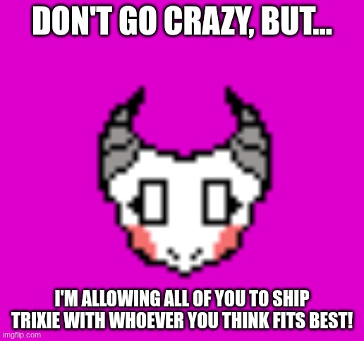 I don't care who you ship her with as long as it isn't a child | DON'T GO CRAZY, BUT... I'M ALLOWING ALL OF YOU TO SHIP TRIXIE WITH WHOEVER YOU THINK FITS BEST! | made w/ Imgflip meme maker