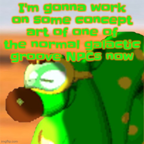Mill accepting his fate | I'm gonna work on some concept art of one of the normal galactic groove NPCs now | image tagged in mill accepting his fate | made w/ Imgflip meme maker