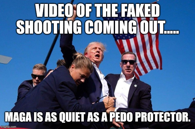 Proof coming out | VIDEO OF THE FAKED SHOOTING COMING OUT..... MAGA IS AS QUIET AS A PEDO PROTECTOR. | image tagged in donald trump victory,donald trump,trump,maga,nevertrump,trump supporter | made w/ Imgflip meme maker