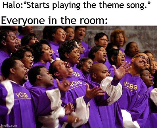 Halo theme song | Halo:*Starts playing the theme song.*; Everyone in the room: | image tagged in church choir,halo,xbox | made w/ Imgflip meme maker