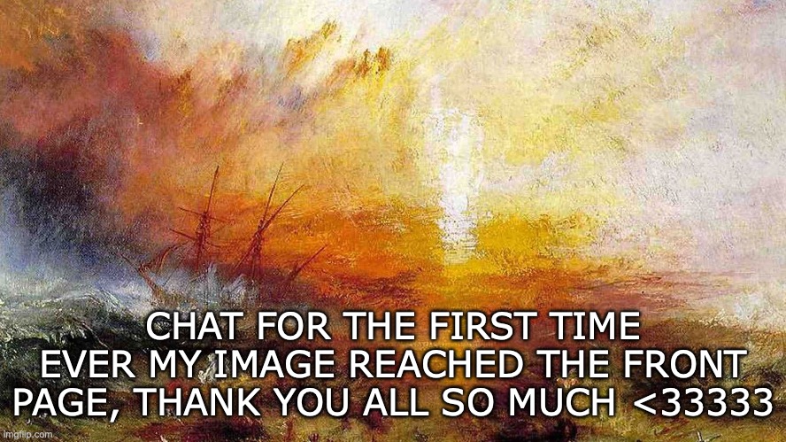THANK YOU | CHAT FOR THE FIRST TIME EVER MY IMAGE REACHED THE FRONT PAGE, THANK YOU ALL SO MUCH <33333 | image tagged in turner o | made w/ Imgflip meme maker