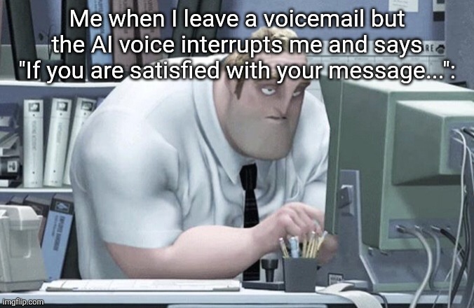 Tired Mr. Incredible | Me when I leave a voicemail but the AI voice interrupts me and says "If you are satisfied with your message...": | image tagged in tired mr incredible | made w/ Imgflip meme maker