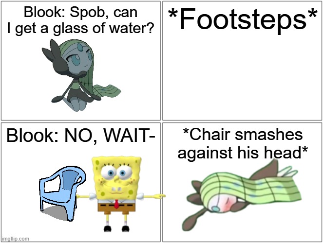 It's weird having Melody appear and then it saying "Blook" yknow.mp3 | Blook: Spob, can I get a glass of water? *Footsteps*; Blook: NO, WAIT-; *Chair smashes against his head* | image tagged in comic,melody,blook,bodyswapped | made w/ Imgflip meme maker