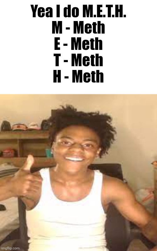 ishowspeed takk for oss | Yea I do M.E.T.H.

M - Meth
E - Meth
T - Meth
H - Meth | image tagged in ishowspeed takk for oss | made w/ Imgflip meme maker
