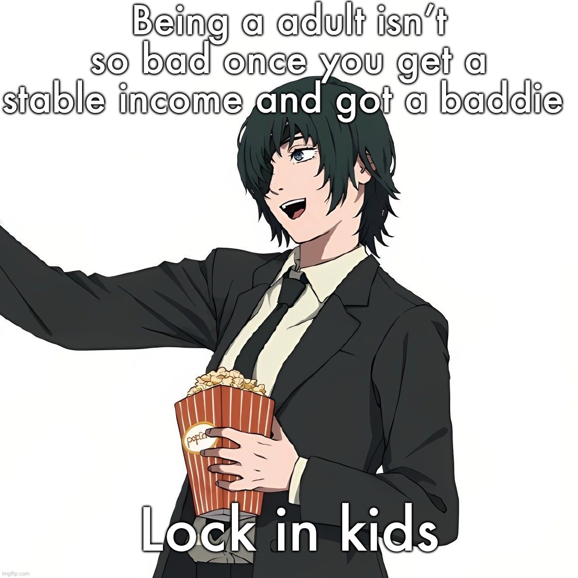 Himeno | Being a adult isn’t so bad once you get a stable income and got a baddie; Lock in kids | image tagged in himeno | made w/ Imgflip meme maker