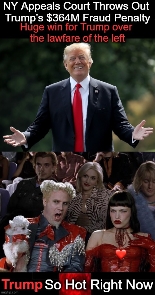 Huuuuuuge Hot Win for America's Hero | NY Appeals Court Throws Out 
Trump’s $364M Fraud Penalty; Huge win for Trump over 
the lawfare of the left; Trump; Trump So Hot Right Now | image tagged in the great awakening,donald trump,america,winning,make america great again,we the people | made w/ Imgflip meme maker