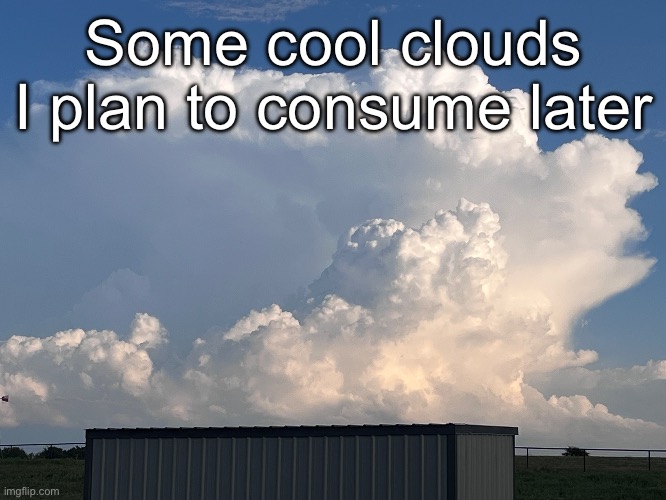 Not as refreshing as a nebula but it’s pretty good | Some cool clouds I plan to consume later | made w/ Imgflip meme maker