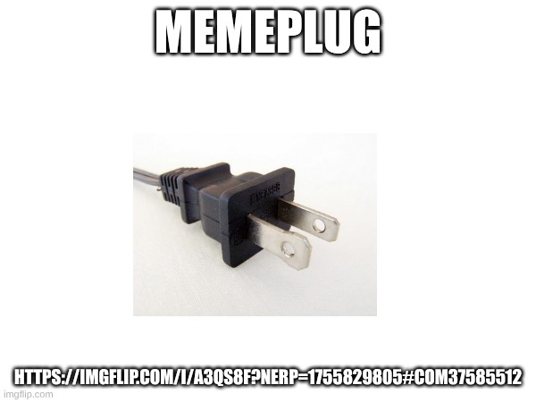 https://imgflip.com/i/a3qs8f?nerp=1755829805#com37585512 | MEMEPLUG; HTTPS://IMGFLIP.COM/I/A3QS8F?NERP=1755829805#COM37585512 | image tagged in memeplug | made w/ Imgflip meme maker