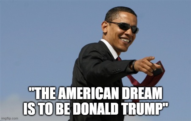 Cool Obama Meme | "THE AMERICAN DREAM IS TO BE DONALD TRUMP" | image tagged in memes,cool obama | made w/ Imgflip meme maker