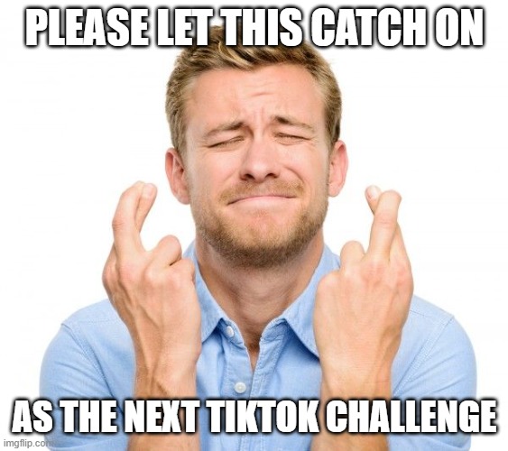 Crossed fingers | PLEASE LET THIS CATCH ON AS THE NEXT TIKTOK CHALLENGE | image tagged in crossed fingers | made w/ Imgflip meme maker