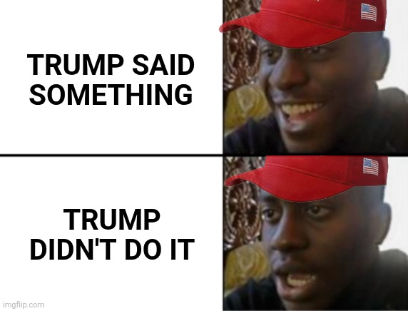 Oh yeah! Oh no... | TRUMP SAID SOMETHING TRUMP DIDN'T DO IT | image tagged in oh yeah oh no | made w/ Imgflip meme maker