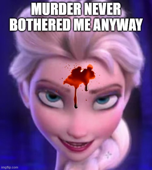 The Cold Never Bothered Me Anyway - Elsa | MURDER NEVER BOTHERED ME ANYWAY | image tagged in the cold never bothered me anyway - elsa | made w/ Imgflip meme maker