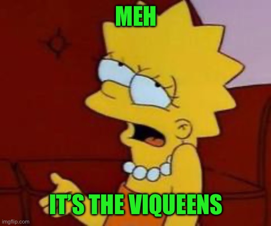 Meh | MEH IT’S THE VIQUEENS | image tagged in meh | made w/ Imgflip meme maker