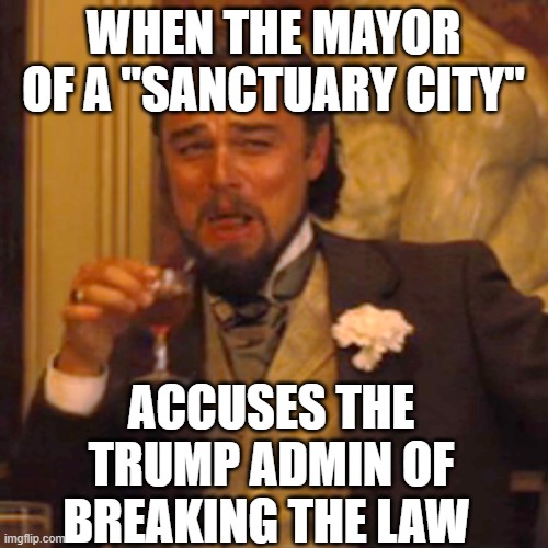 Hypocrisy in action | WHEN THE MAYOR OF A "SANCTUARY CITY"; ACCUSES THE TRUMP ADMIN OF BREAKING THE LAW | image tagged in memes,laughing leo | made w/ Imgflip meme maker