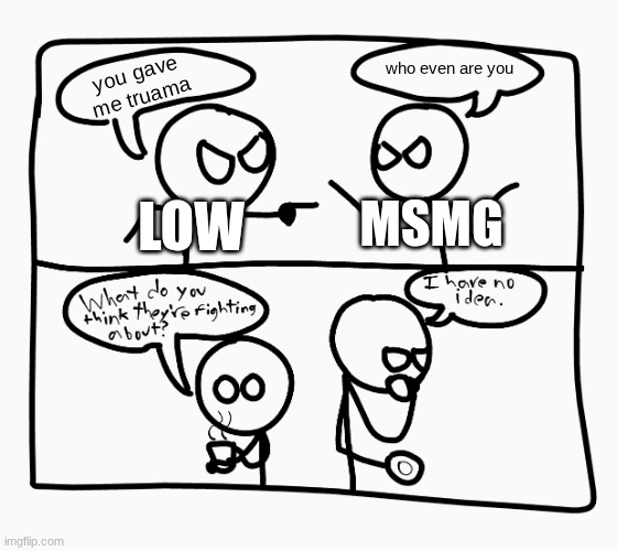 found out low is low algae. it explains everything | who even are you; you gave me truama; MSMG; LOW | image tagged in foes and friends | made w/ Imgflip meme maker