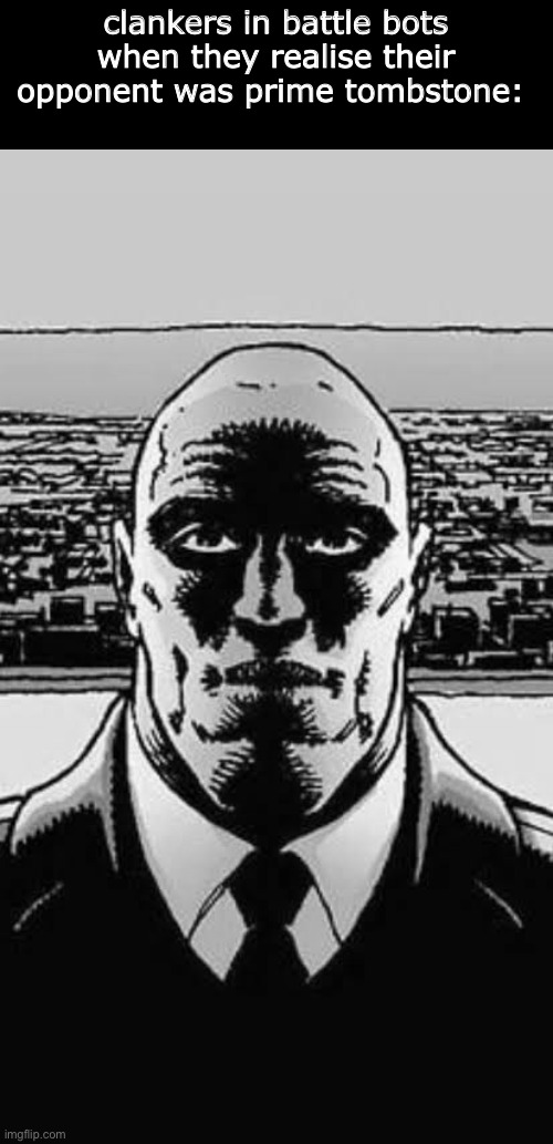 clankers in battle bots when they realise their opponent was prime tombstone: | made w/ Imgflip meme maker