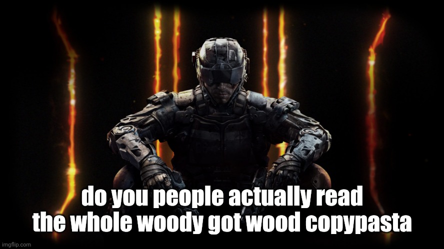 black ops 3 | do you people actually read the whole woody got wood copypasta | image tagged in black ops 3 | made w/ Imgflip meme maker