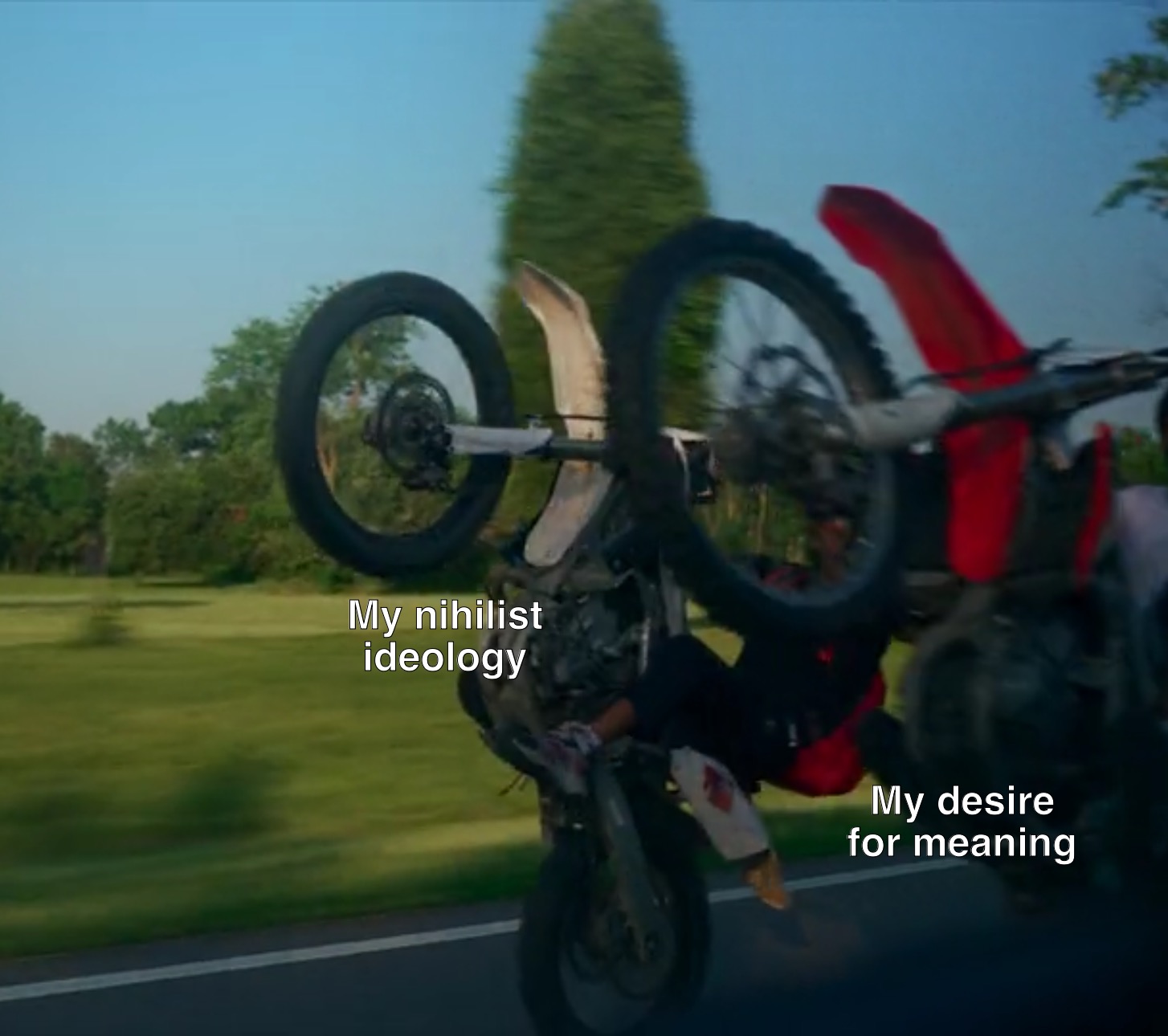 desire for meaning | My desire for meaning; My nihilist ideology | image tagged in wild magic,documentary,very ape tv,motorcycles,nihilism | made w/ Imgflip meme maker
