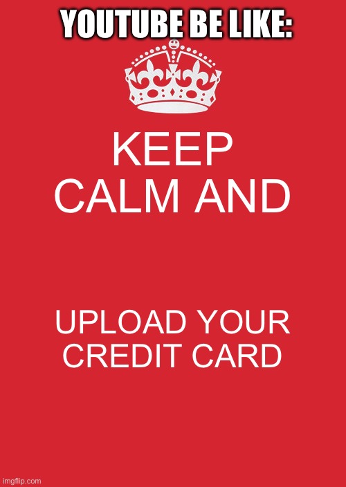 age verification | YOUTUBE BE LIKE:; KEEP CALM AND; UPLOAD YOUR CREDIT CARD | image tagged in memes,keep calm and carry on red | made w/ Imgflip meme maker