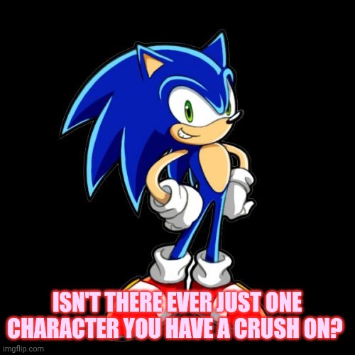 Oh, the image is unrelated. | ISN'T THERE EVER JUST ONE CHARACTER YOU HAVE A CRUSH ON? | image tagged in memes,questions | made w/ Imgflip meme maker