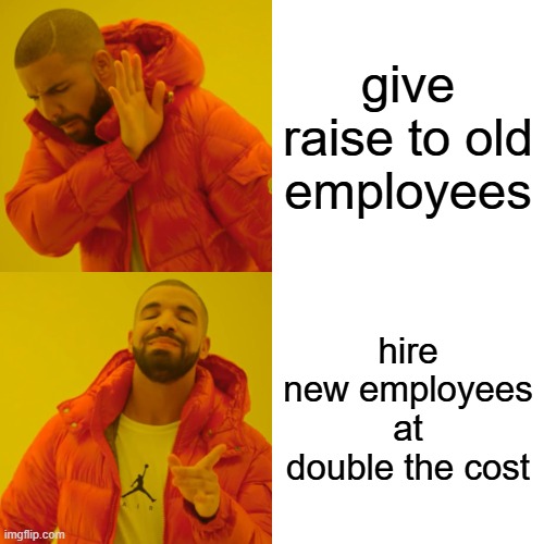 HR be like | give raise to old employees; hire new employees at double the cost | image tagged in memes,drake hotline bling,corporate greed | made w/ Imgflip meme maker