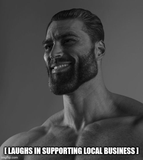 Laughing Chad | [ LAUGHS IN SUPPORTING LOCAL BUSINESS ] | image tagged in laughing chad | made w/ Imgflip meme maker