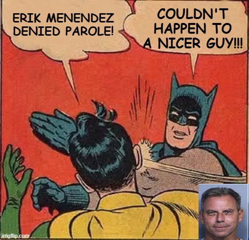 No Parole for You! | COULDN'T HAPPEN TO A NICER GUY!!! ERIK MENENDEZ DENIED PAROLE! | image tagged in memes,batman slapping robin,erik menendez,parole denial | made w/ Imgflip meme maker