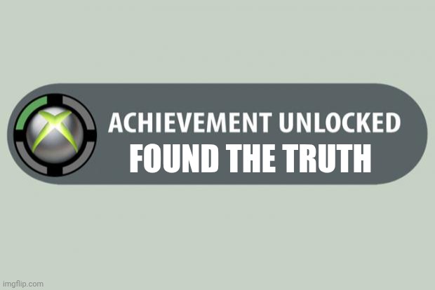 Truth Found | FOUND THE TRUTH | image tagged in achievement unlocked | made w/ Imgflip meme maker