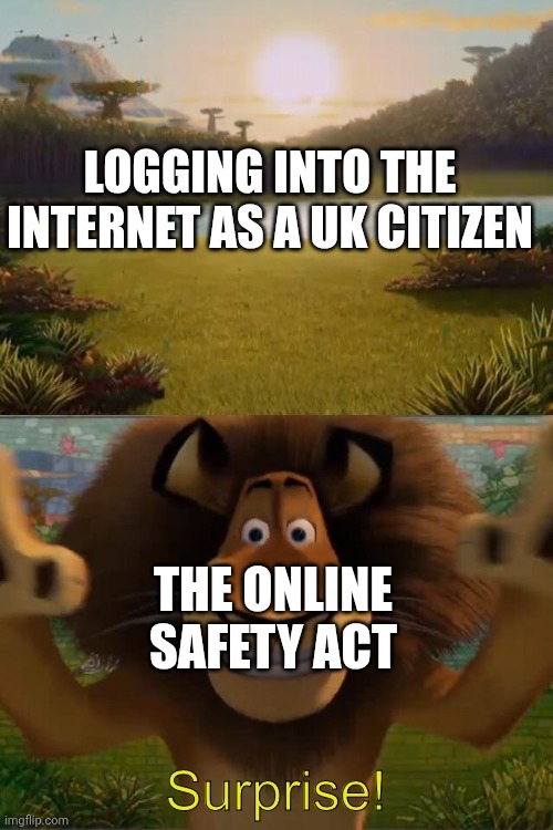 Alex the lion jumpscare | LOGGING INTO THE INTERNET AS A UK CITIZEN THE ONLINE SAFETY ACT | image tagged in alex the lion jumpscare | made w/ Imgflip meme maker