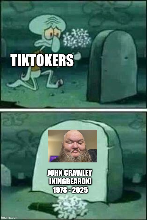 Let's all have some ciminiminrols in this sad time | TIKTOKERS; JOHN CRAWLEY 
[KINGBEARDX]
1978 - 2025 | image tagged in grave spongebob,kingbeardx,tiktok | made w/ Imgflip meme maker