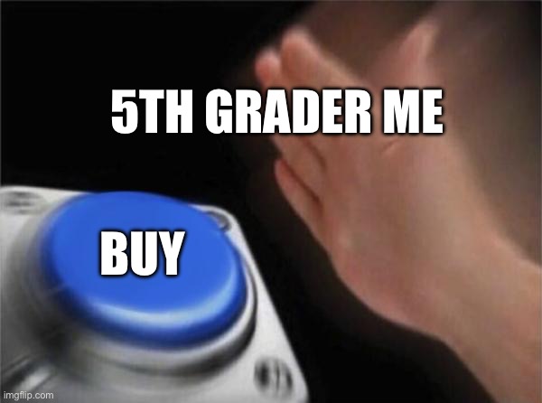 5TH GRADER ME BUY | image tagged in memes,blank nut button | made w/ Imgflip meme maker