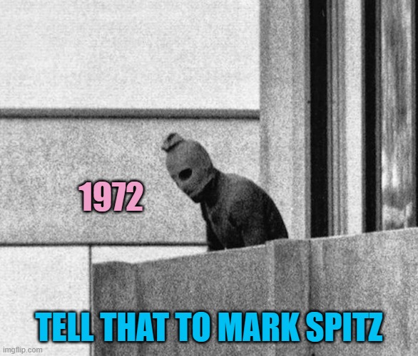 Munich Palestinian terrorist massacre Olympics Israel JPP | 1972 TELL THAT TO MARK SPITZ | image tagged in munich palestinian terrorist massacre olympics israel jpp | made w/ Imgflip meme maker